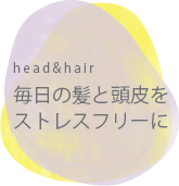 毎日の髪と頭皮をストレスフリーに