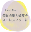 毎日の髪と頭皮をストレスフリーに